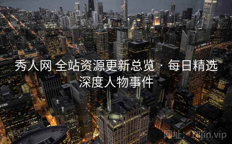 秀人网 全站资源更新总览 · 每日精选深度人物事件 秀人网 全站资源更新总览 · 每日精选深度人物事件