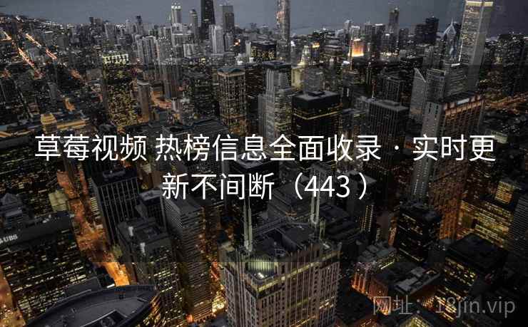 草莓视频 热榜信息全面收录 · 实时更新不间断(443 ) 草莓视频 热榜信息全面收录 · 实时更新不间断(443 )