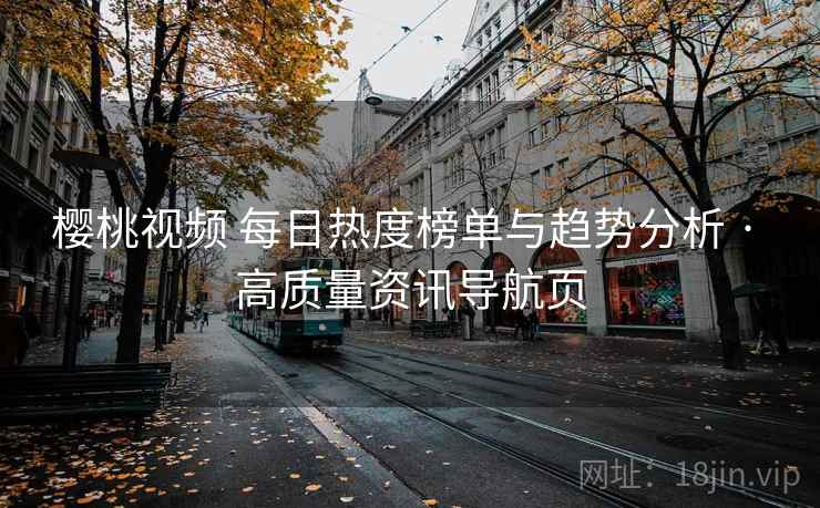 樱桃视频 每日热度榜单与趋势分析 · 高质量资讯导航页