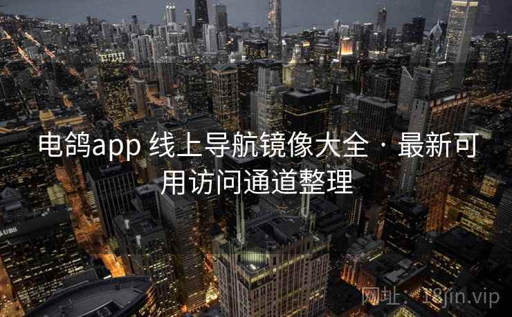 电鸽app 线上导航镜像大全 · 最新可用访问通道整理