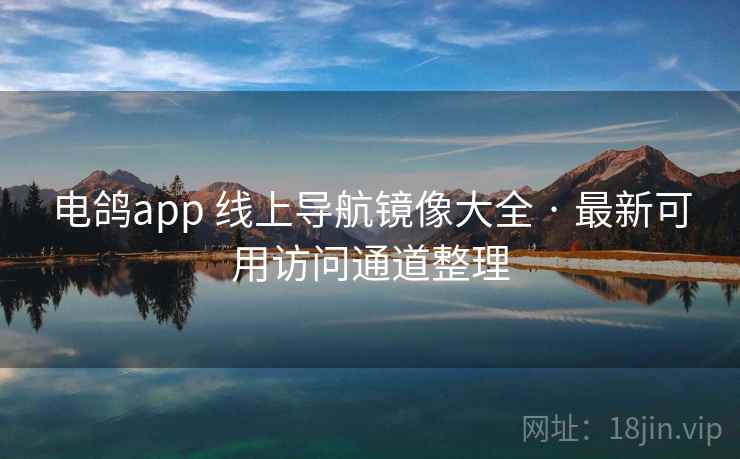 电鸽app 线上导航镜像大全 · 最新可用访问通道整理