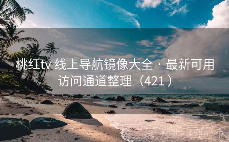 桃红tv 线上导航镜像大全 · 最新可用访问通道整理（421 ）
