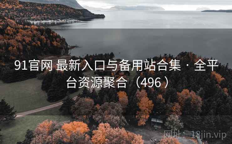 91官网 最新入口与备用站合集 · 全平台资源聚合（496 ）