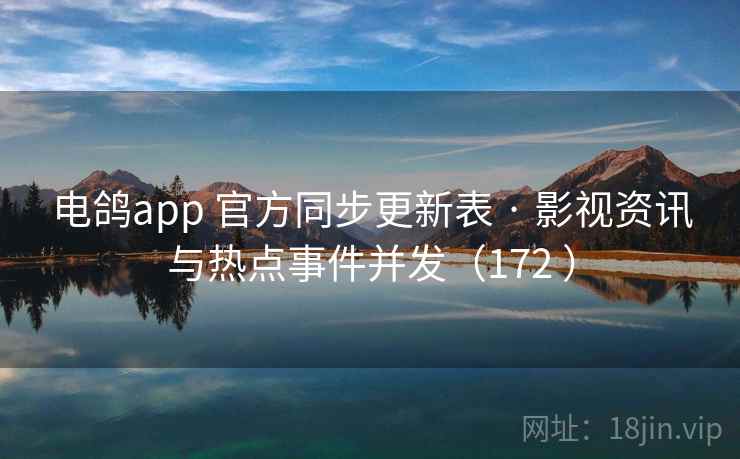 电鸽app 官方同步更新表 · 影视资讯与热点事件并发（172 ）