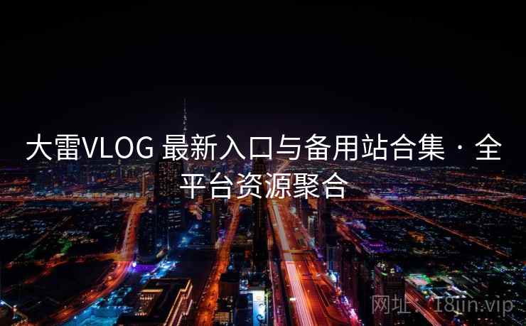 大雷VLOG 最新入口与备用站合集 · 全平台资源聚合