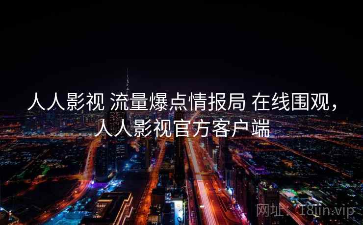 人人影视 流量爆点情报局 在线围观，人人影视官方客户端