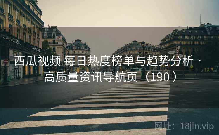 西瓜视频 每日热度榜单与趋势分析 · 高质量资讯导航页(190 ) 西瓜视频 每日热度榜单与趋势分析 · 高质量资讯导航页(190 )