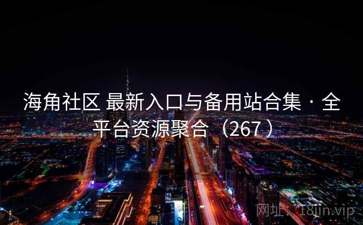 海角社区 最新入口与备用站合集 · 全平台资源聚合(267 ) 海角社区 最新入口与备用站合集 · 全平台资源聚合(267 )