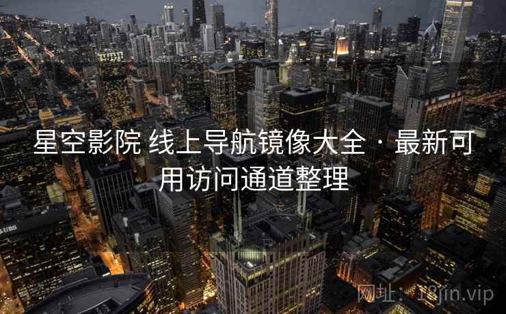 星空影院 线上导航镜像大全 · 最新可用访问通道整理 星空影院 线上导航镜像大全 · 最新可用访问通道整理