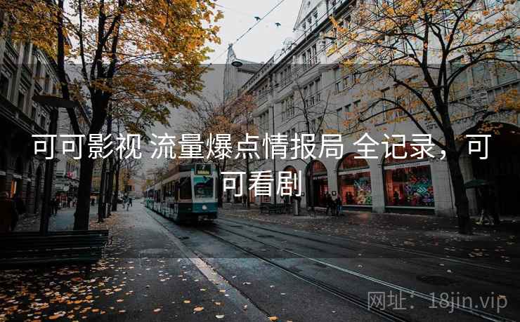 可可影视 流量爆点情报局 全记录,可可看剧 可可影视 流量爆点情报局 全记录,可可看剧