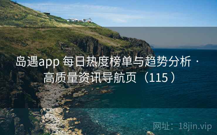 岛遇app 每日热度榜单与趋势分析 · 高质量资讯导航页(115 ) 岛遇app 每日热度榜单与趋势分析 · 高质量资讯导航页(115 )