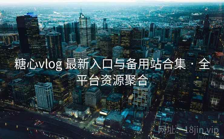 糖心vlog 最新入口与备用站合集 · 全平台资源聚合