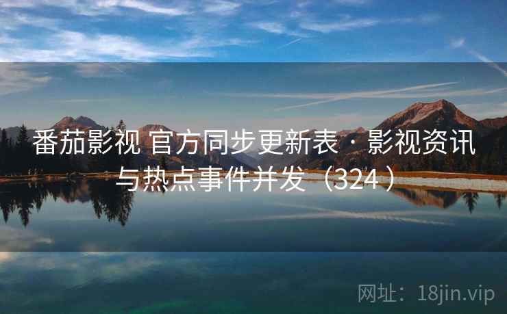 番茄影视 官方同步更新表 · 影视资讯与热点事件并发（324 ）