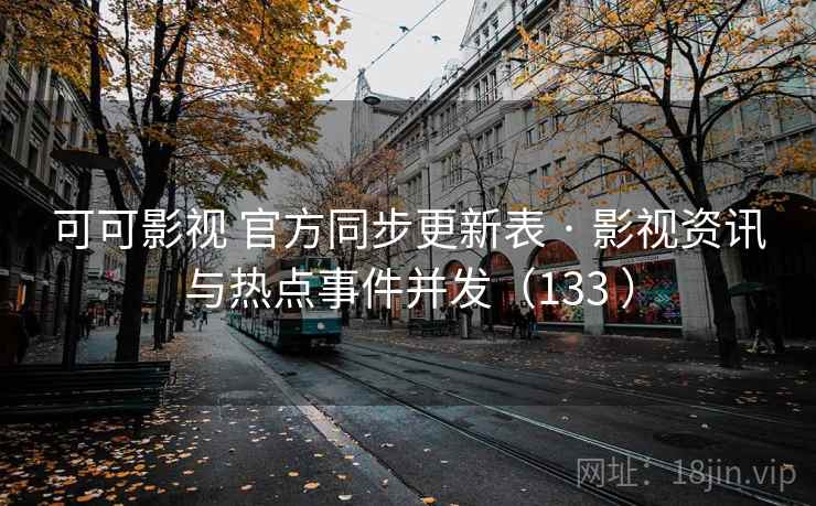 可可影视 官方同步更新表 · 影视资讯与热点事件并发（133 ）