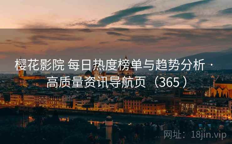 樱花影院 每日热度榜单与趋势分析 · 高质量资讯导航页（365 ）