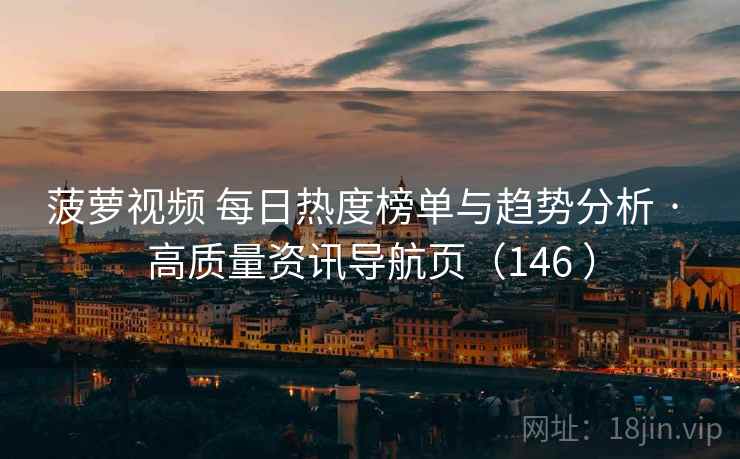 菠萝视频 每日热度榜单与趋势分析 · 高质量资讯导航页（146 ）