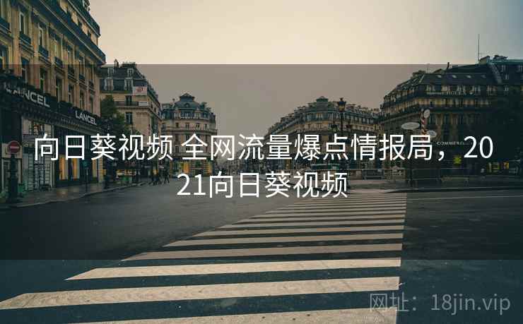 向日葵视频 全网流量爆点情报局，2021向日葵视频