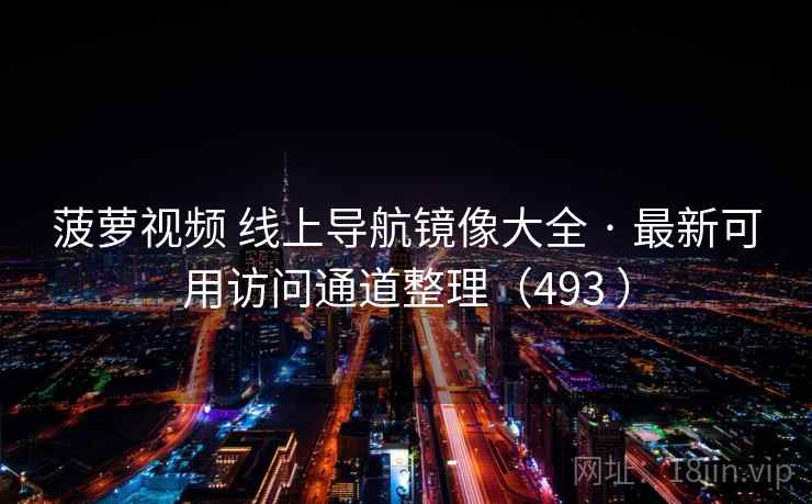 菠萝视频 线上导航镜像大全 · 最新可用访问通道整理（493 ）
