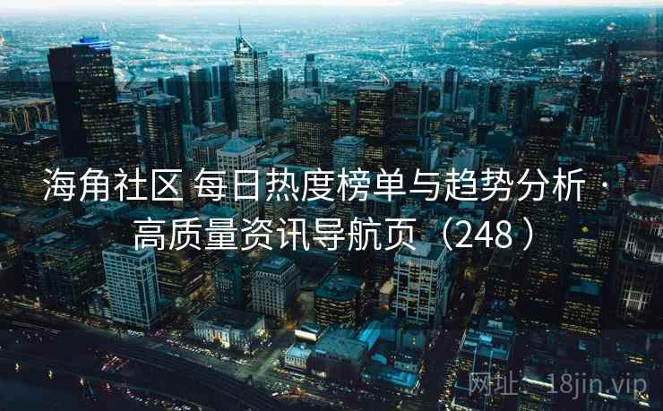 海角社区 每日热度榜单与趋势分析 · 高质量资讯导航页（248 ）