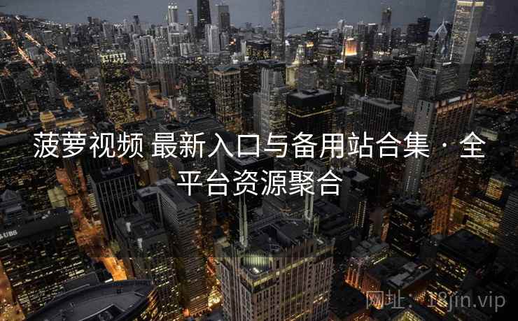菠萝视频 最新入口与备用站合集 · 全平台资源聚合
