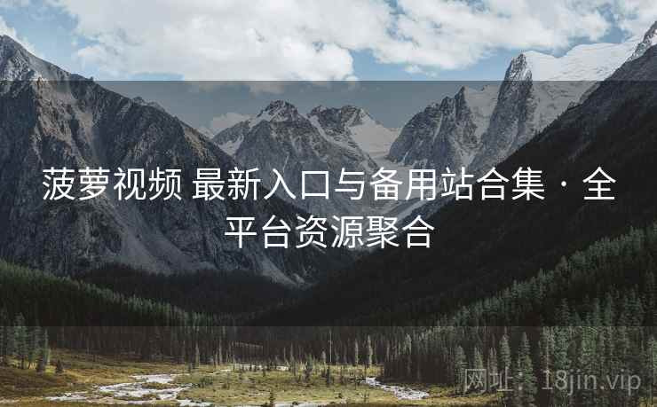 菠萝视频 最新入口与备用站合集 · 全平台资源聚合