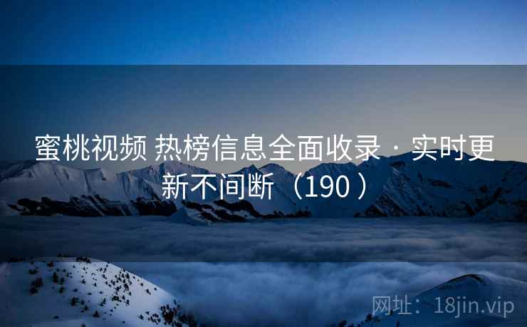 蜜桃视频 热榜信息全面收录 · 实时更新不间断（190 ）
