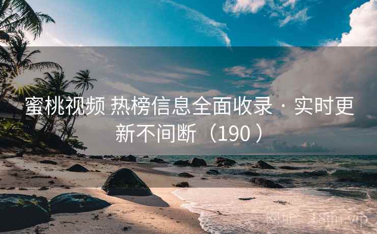 蜜桃视频 热榜信息全面收录 · 实时更新不间断（190 ）