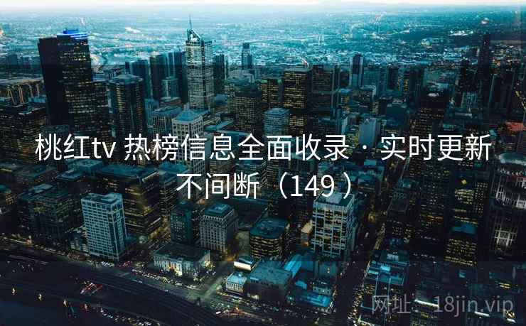 桃红tv 热榜信息全面收录 · 实时更新不间断（149 ）