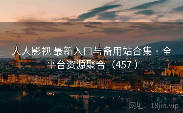 人人影视 最新入口与备用站合集 · 全平台资源聚合（457 ）