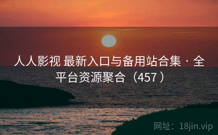 人人影视 最新入口与备用站合集 · 全平台资源聚合（457 ）