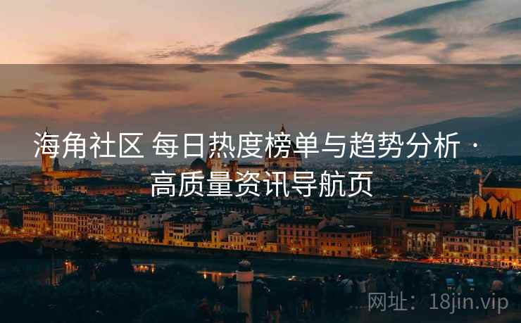 海角社区 每日热度榜单与趋势分析 · 高质量资讯导航页 海角社区 每日热度榜单与趋势分析 · 高质量资讯导航页