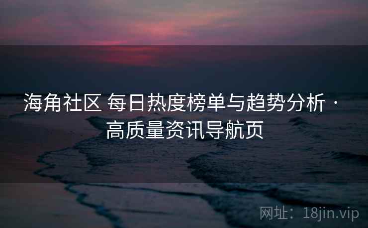 海角社区 每日热度榜单与趋势分析 · 高质量资讯导航页 海角社区 每日热度榜单与趋势分析 · 高质量资讯导航页