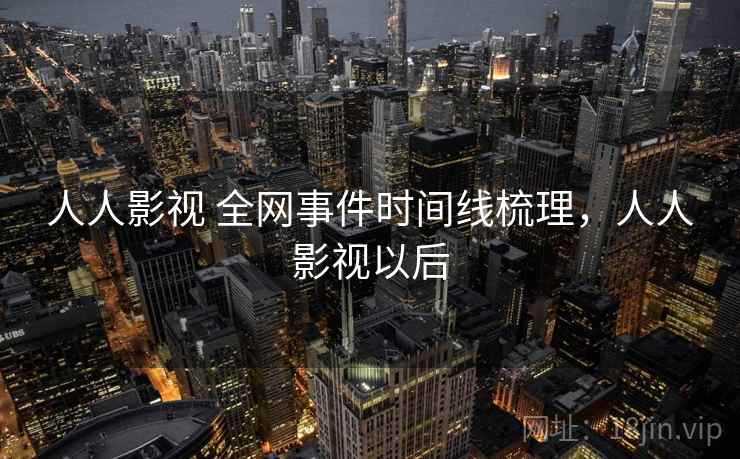 人人影视 全网事件时间线梳理,人人影视以后 人人影视 全网事件时间线梳理,人人影视以后