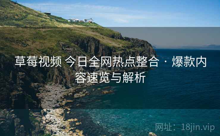 草莓视频 今日全网热点整合 · 爆款内容速览与解析 草莓视频 今日全网热点整合 · 爆款内容速览与解析