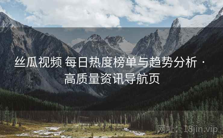 丝瓜视频 每日热度榜单与趋势分析 · 高质量资讯导航页 丝瓜视频 每日热度榜单与趋势分析 · 高质量资讯导航页