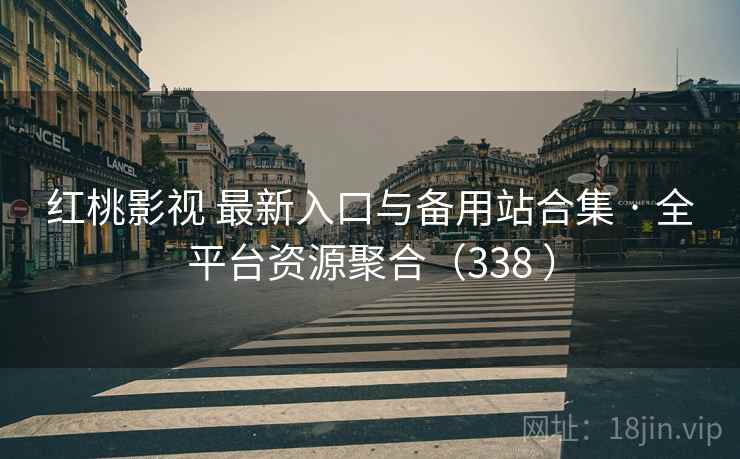 红桃影视 最新入口与备用站合集 · 全平台资源聚合（338 ）