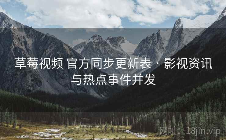 草莓视频 官方同步更新表 · 影视资讯与热点事件并发 草莓视频 官方同步更新表 · 影视资讯与热点事件并发