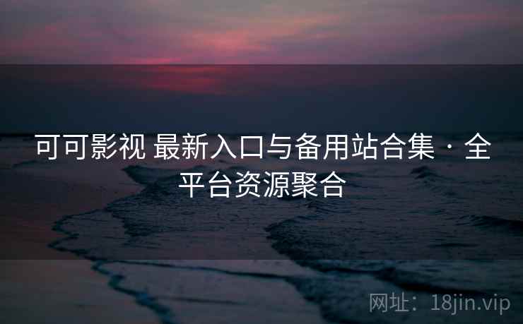 可可影视 最新入口与备用站合集 · 全平台资源聚合 可可影视 最新入口与备用站合集 · 全平台资源聚合