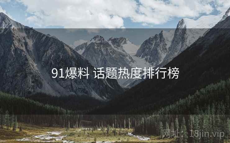 91爆料 话题热度排行榜 91爆料 话题热度排行榜