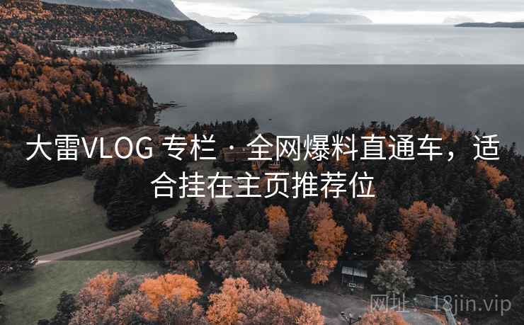 大雷VLOG 专栏 · 全网爆料直通车,适合挂在主页推荐位 大雷VLOG 专栏 · 全网爆料直通车,适合挂在主页推荐位