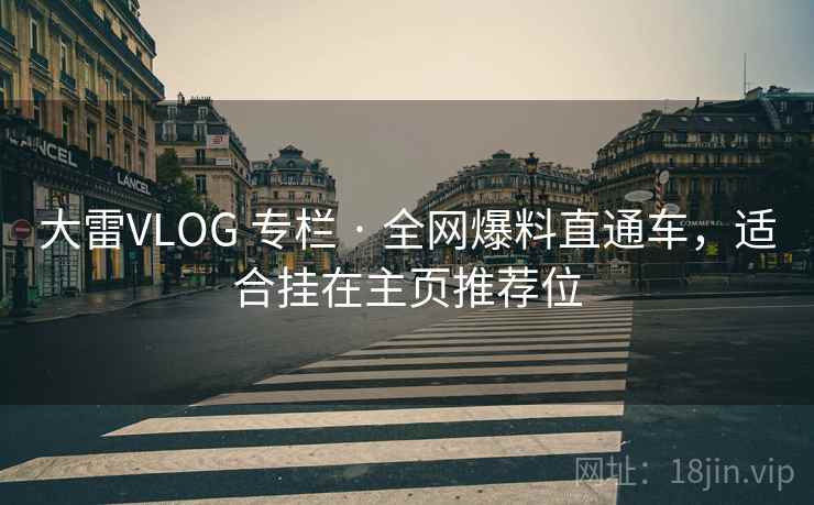 大雷VLOG 专栏 · 全网爆料直通车,适合挂在主页推荐位 大雷VLOG 专栏 · 全网爆料直通车,适合挂在主页推荐位