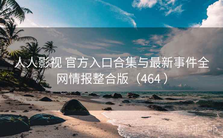 人人影视 官方入口合集与最新事件全网情报整合版(464 ) 人人影视 官方入口合集与最新事件全网情报整合版(464 )