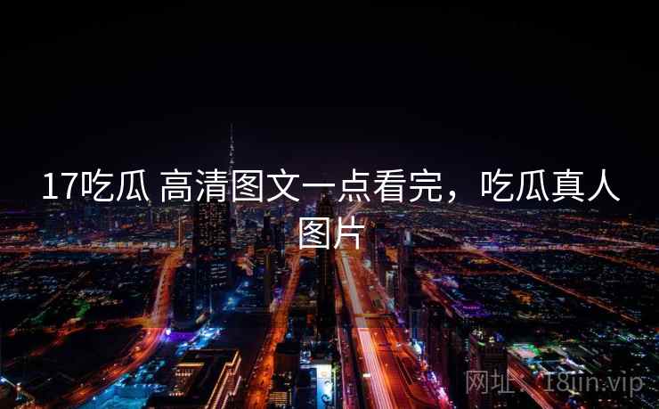 17吃瓜 高清图文一点看完，吃瓜真人图片