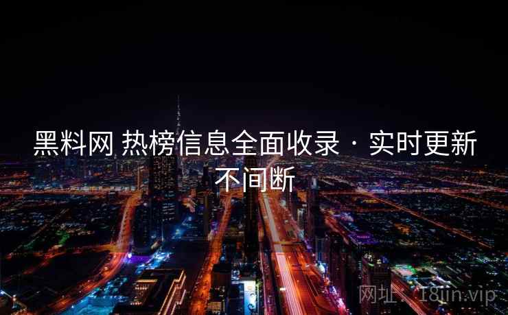 黑料网 热榜信息全面收录 · 实时更新不间断 黑料网 热榜信息全面收录 · 实时更新不间断