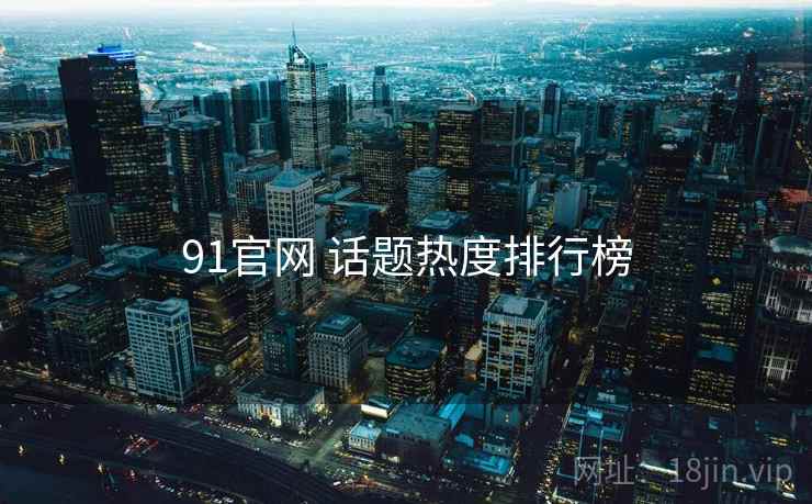 91官网 话题热度排行榜