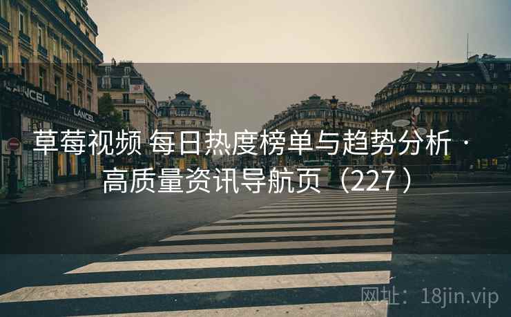 草莓视频 每日热度榜单与趋势分析 · 高质量资讯导航页（227 ）