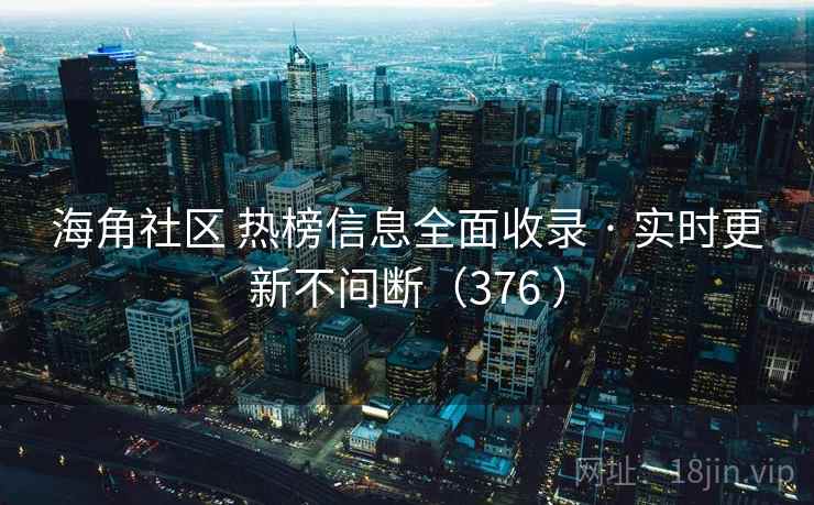 海角社区 热榜信息全面收录 · 实时更新不间断（376 ）