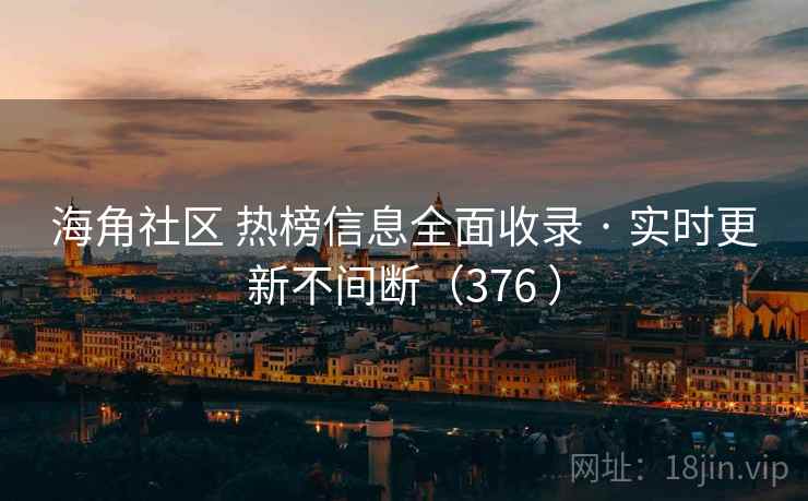 海角社区 热榜信息全面收录 · 实时更新不间断（376 ）