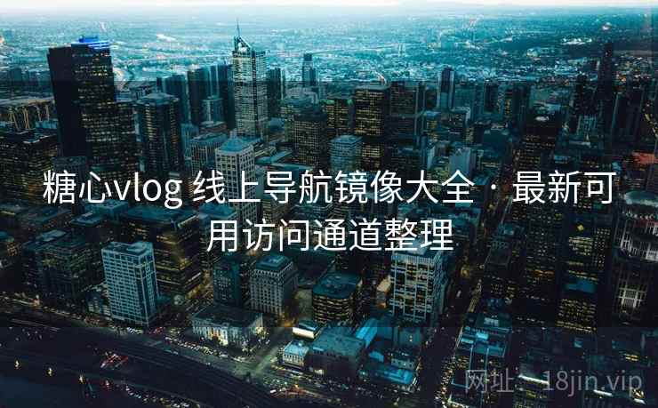 糖心vlog 线上导航镜像大全 · 最新可用访问通道整理 糖心vlog 线上导航镜像大全 · 最新可用访问通道整理