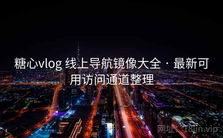 糖心vlog 线上导航镜像大全 · 最新可用访问通道整理 糖心vlog 线上导航镜像大全 · 最新可用访问通道整理